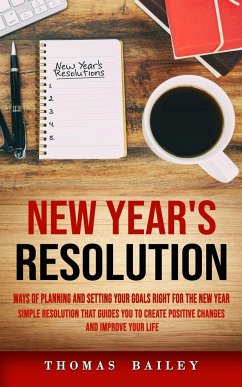 New Year's Resolution: Ways of Planning and Setting Your Goals Right for the New Year (Simple Resolution That Guides You to Create Positive C - Bailey, Thomas