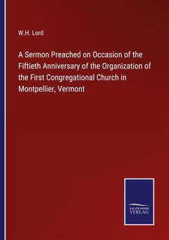 A Sermon Preached on Occasion of the Fiftieth Anniversary of the Organization of the First Congregational Church in Montpellier, Vermont - Lord, W. H.