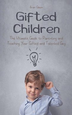 Gifted Children The Ultimate Guide to Parenting and Teaching Your Gifted and Talented Guy - Gibson, Brian