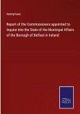 Report of the Commissioners appointed to Inquire into the State of the Municipal Affairs of the Borough of Belfast in Ireland