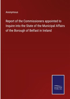 Report of the Commissioners appointed to Inquire into the State of the Municipal Affairs of the Borough of Belfast in Ireland - Anonymous