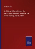 An Address delivered before the Massachusetts Medical Society at the Annual Meeting, May 26, 1858