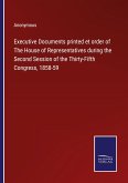 Executive Documents printed et order of The House of Representatives during the Second Session of the Thirty-Fifth Congress, 1858-59