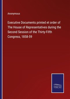 Executive Documents printed et order of The House of Representatives during the Second Session of the Thirty-Fifth Congress, 1858-59 - Anonymous