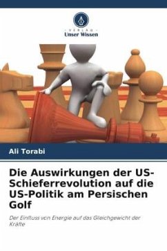 Die Auswirkungen der US-Schieferrevolution auf die US-Politik am Persischen Golf - Torabi, Ali