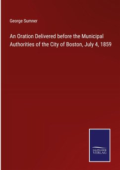 An Oration Delivered before the Municipal Authorities of the City of Boston, July 4, 1859 - Sumner, George