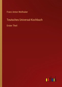 Teutsches Universal-Kochbuch - Weilhuber, Franz Anton