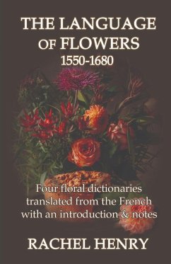 The Language of Flowers 1550-1680: Four floral dictionaries translated from the French with an introduction and notes - Henry, Rachel