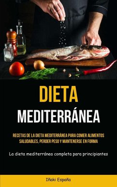 Dieta Mediterránea: Recetas de la dieta mediterránea para comer alimentos saludables, perder peso y mantenerse en forma (La dieta mediterr - España, Iñaki