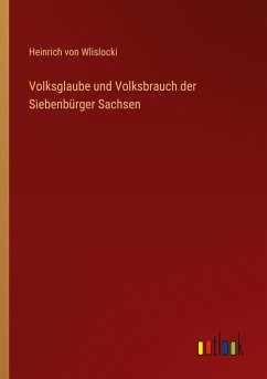 Volksglaube und Volksbrauch der Siebenbürger Sachsen - Wlislocki, Heinrich Von