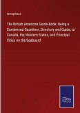 The British American Guide-Book: Being a Condensed Gazetteer, Directory and Guide, to Canada, the Western States, and Principal Cities on the Seaboard