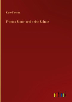 Francis Bacon und seine Schule - Fischer, Kuno