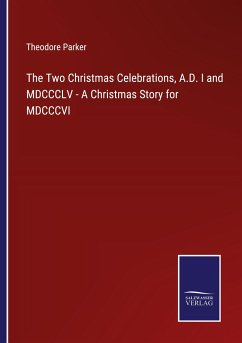 The Two Christmas Celebrations, A.D. I and MDCCCLV - A Christmas Story for MDCCCVI - Parker, Theodore