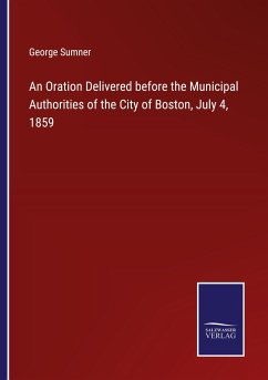 An Oration Delivered before the Municipal Authorities of the City of Boston, July 4, 1859 - Sumner, George