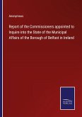 Report of the Commissioners appointed to Inquire into the State of the Municipal Affairs of the Borough of Belfast in Ireland