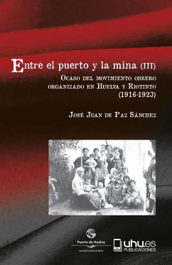Entre el puerto y la mina III : ocaso del movimiento obrero organizado en Huelva y Riotinto, 1916-1923 - Paz Sánchez, José Juan de