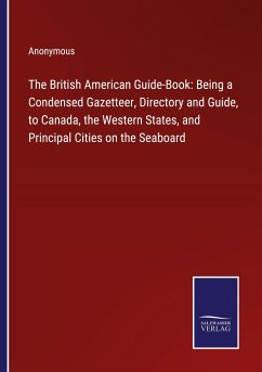 The British American Guide-Book: Being a Condensed Gazetteer, Directory and Guide, to Canada, the Western States, and Principal Cities on the Seaboard - Anonymous