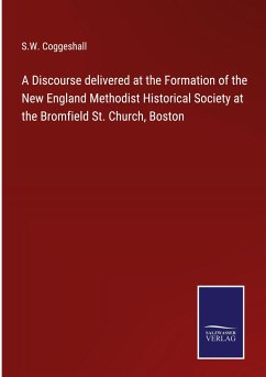 A Discourse delivered at the Formation of the New England Methodist Historical Society at the Bromfield St. Church, Boston - Coggeshall, S. W.