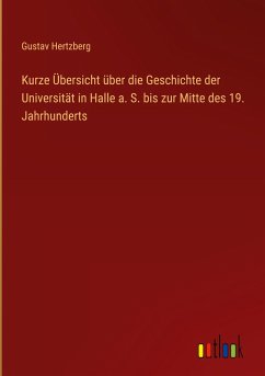 Kurze Übersicht über die Geschichte der Universität in Halle a. S. bis zur Mitte des 19. Jahrhunderts - Hertzberg, Gustav