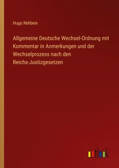 Allgemeine Deutsche Wechsel-Ordnung mit Kommentar in Anmerkungen und der Wechselprozess nach den Reichs-Justizgesetzen