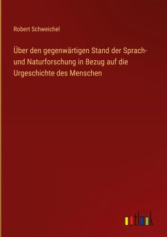 Über den gegenwärtigen Stand der Sprach- und Naturforschung in Bezug auf die Urgeschichte des Menschen