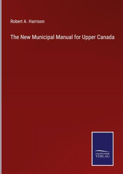 The New Municipal Manual for Upper Canada - Harrison, Robert A.