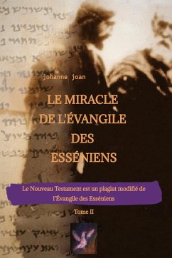 Le Miracle de L'Évangile des Esséniens - Tome II - Le Nouveau Testament est un plagiat modifié de l¿Évangile des Esséniens - - Joan, Johanne