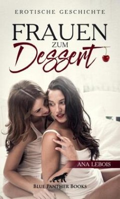 Frauen zum Dessert   Erotische Geschichte + 2 weitere Geschichten - Lebois, Ana