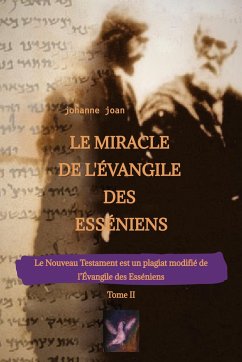 Le Miracle de L'Évangile des Esséniens - Tome II - Le Nouveau Testament est un plagiat modifié de l¿Évangile des Esséniens - - Joan, Johanne