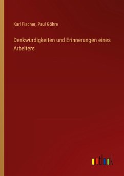 Denkwürdigkeiten und Erinnerungen eines Arbeiters - Fischer, Karl; Göhre, Paul