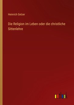 Die Religion im Leben oder die christliche Sittenlehre - Gelzer, Heinrich