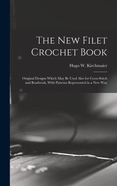 The new Filet Crochet Book; Original Designs Which may be Used Also for Cross-stitch and Beadwork, With Patterns Represented in a new Way