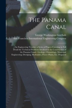 The Panama Canal: An Engineering Treatise. a Series of Papers Covering in Full Detail the Technical Problems Involved in the Constructio - Goethals, George Washington
