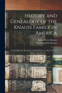 History and Genealogy of the Knauss Family in America: Tracing Back the Records to Ludwig Knauss, to the Year 1723 - Knauss, James Owen; Knauss, Tilghman John