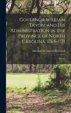 Governor William Tryon, and His Administration in the Province of North Carolina, 1765-1771: Service - De Lancey Haywood, Marshall
