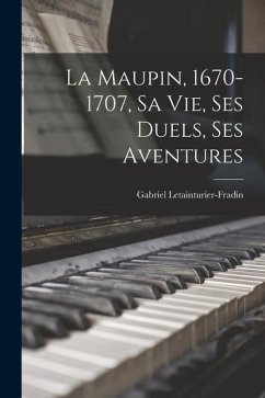La Maupin, 1670-1707, sa vie, ses duels, ses aventures - Letainturier-Fradin, Gabriel