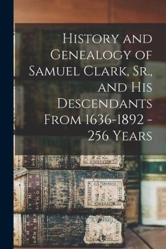 History and Genealogy of Samuel Clark, Sr., and his Descendants From 1636-1892 - 256 Years - Anonymous