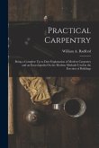 Practical Carpentry: Being a Complete Up to Date Explanation of Modern Carpentry and an Encyclopedia On the Modern Methods Used in the Erec