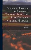 Pioneer History of Bandera County, Seventy-five Years of Intrepid History