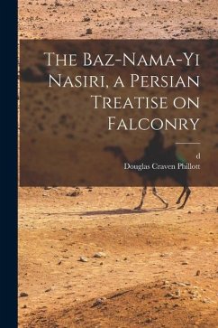 The Baz-nama-yi Nasiri, a Persian Treatise on Falconry - Phillott, Douglas Craven; Husam Al-Dawlah Timur Mirza, D.