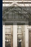 La Greffe Et La Taille Des Rosiers: Remontants, Non Remontants Et Grimpants: Le Rosier Au Jardin Et À La Pépinière, Soins De Culture Et D'Hivernage, C