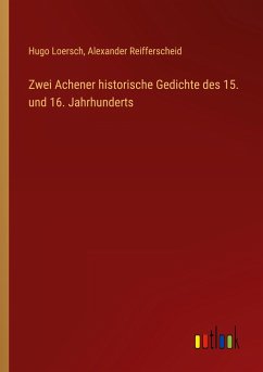Zwei Achener historische Gedichte des 15. und 16. Jahrhunderts - Loersch, Hugo; Reifferscheid, Alexander