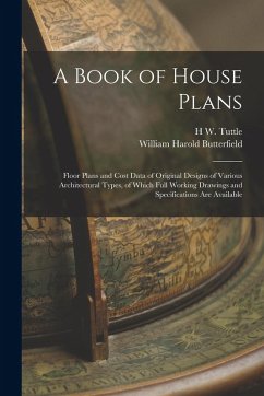 A Book of House Plans; Floor Plans and Cost Data of Original Designs of Various Architectural Types, of Which Full Working Drawings and Specifications - Butterfield, William Harold; Tuttle, H. W.