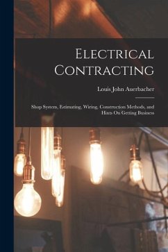 Electrical Contracting: Shop System, Estimating, Wiring, Construction Methods, and Hints On Getting Business - Auerbacher, Louis John