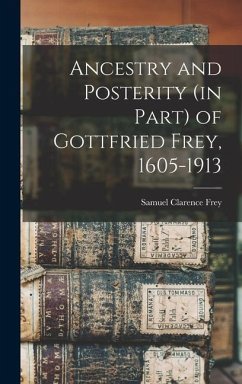 Ancestry and Posterity (in Part) of Gottfried Frey, 1605-1913 - Frey, Samuel Clarence