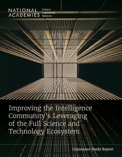 Improving the Intelligence Community's Leveraging of the Full Science and Technology Ecosystem - National Academies of Sciences Engineering and Medicine; Policy And Global Affairs; Division on Engineering and Physical Sciences; Committee on Science Engineering Medicine and Public Policy; Intelligence Community Studies Board; Committee on Leveraging the Future Research and Development Ecosystem for the Intelligence Community