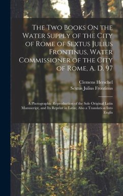 The Two Books On the Water Supply of the City of Rome of Sextus Julius Frontinus, Water Commissioner of the City of Rome, A. D. 97 - Herschel, Clemens; Frontinus, Sextus Julius