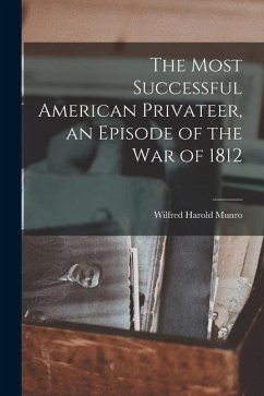 The Most Successful American Privateer, an Episode of the War of 1812 - Munro, Wilfred Harold