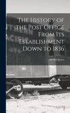 The History of the Post Office From Its Establishment Down to 1836