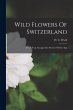 Wild Flowers Of Switzerland: Or, A Year... - Bild 1